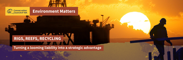 Conservation Council WA Forum │ Rigs, Reefs, Recycling: Turning a looming liability into a strategic advantage