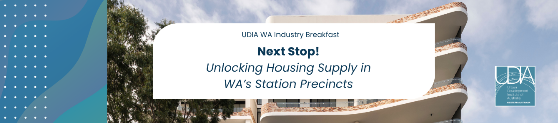 UDIA WA Industry Breakfast │ Next Stop! Unlocking Housing Supply in WA’s Station Precincts